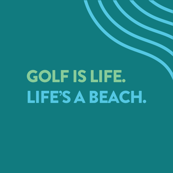 Golf is Life. Life's a Beach.